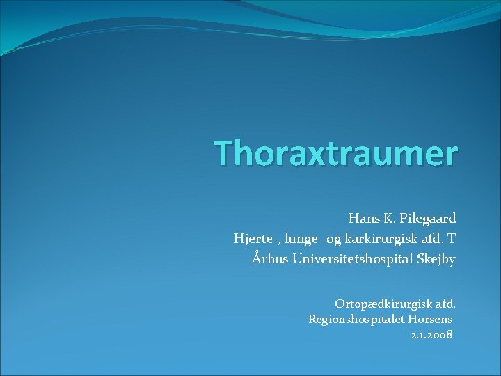 Thoraxtraumer Hans K. Pilegaard Hjerte-, lunge- og karkirurgisk afd. T Århus Universitetshospital Skejby Ortopædkirurgisk