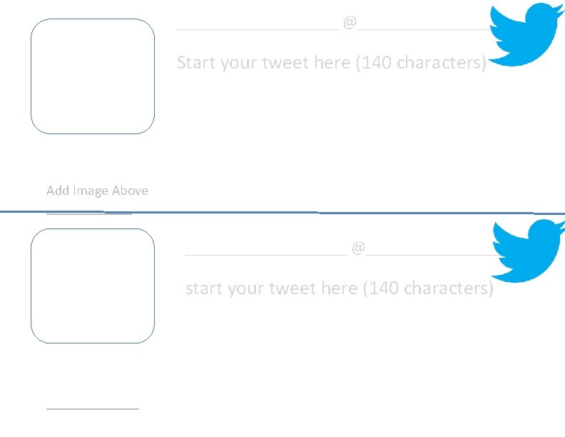 __________ @___________ Start your tweet here (140 characters) Add Image Above ___________________ @___________ start