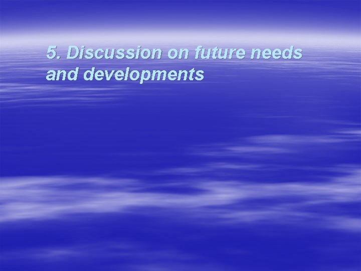 5. Discussion on future needs and developments 