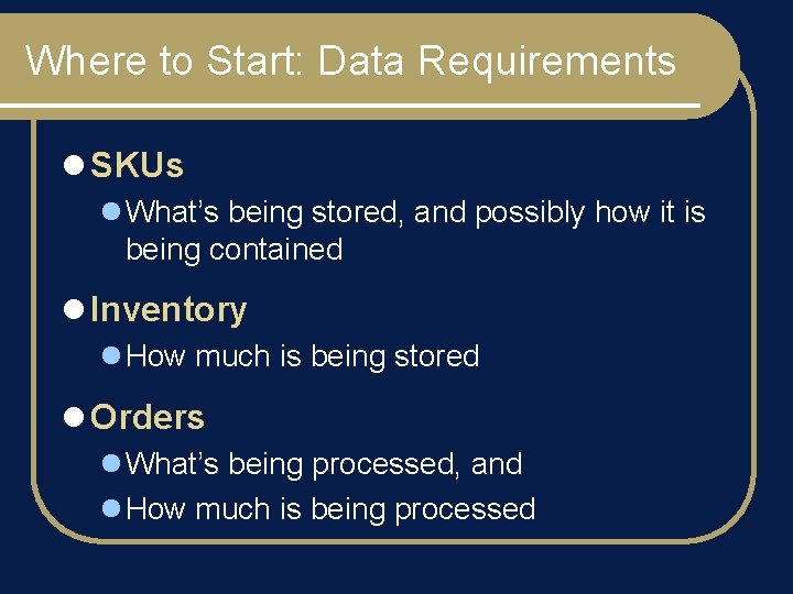 Where to Start: Data Requirements l SKUs l What’s being stored, and possibly how