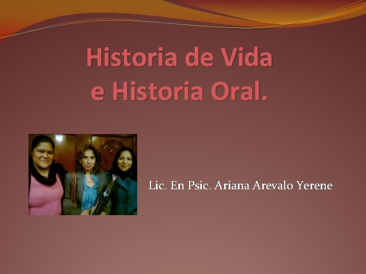 Historia de Vida e Historia Oral. Lic. En Psic. Ariana Arevalo Yerene 