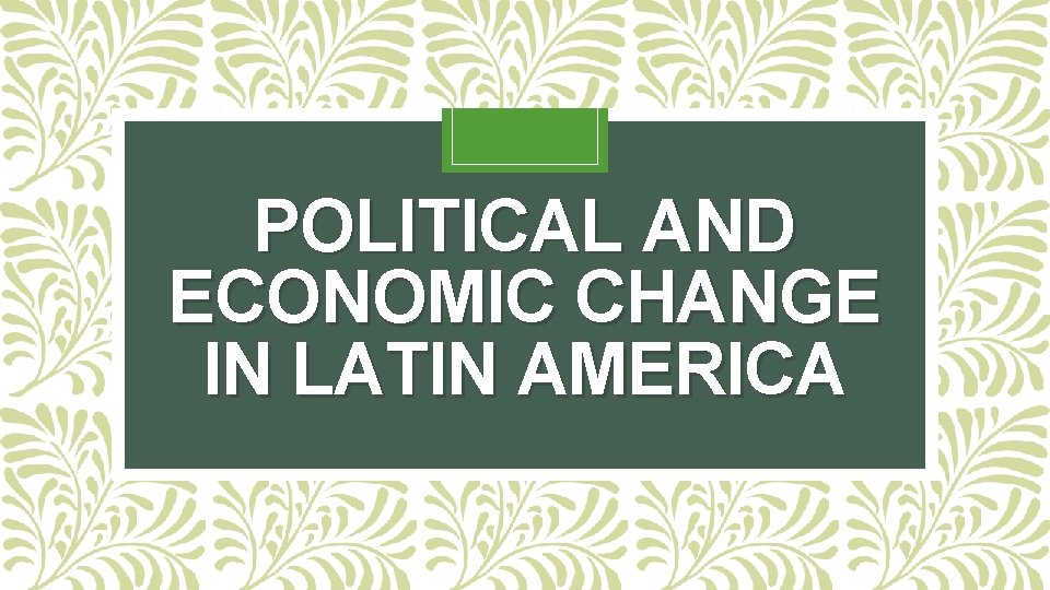 POLITICAL AND ECONOMIC CHANGE IN LATIN AMERICA 