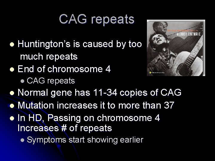CAG repeats Huntington’s is caused by too much repeats l End of chromosome 4