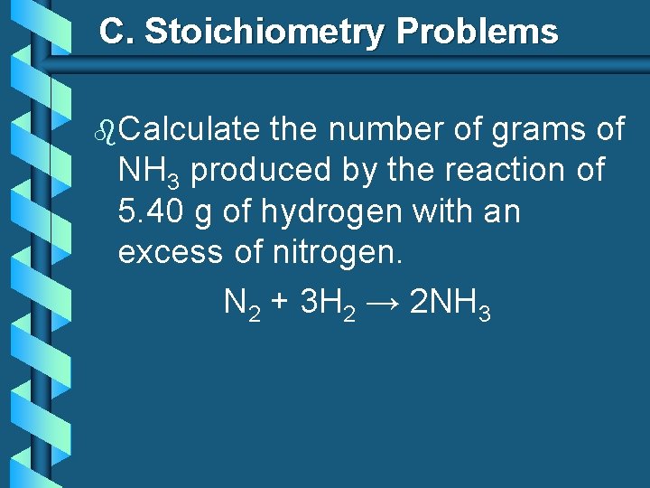 C. Stoichiometry Problems b. Calculate the number of grams of NH 3 produced by