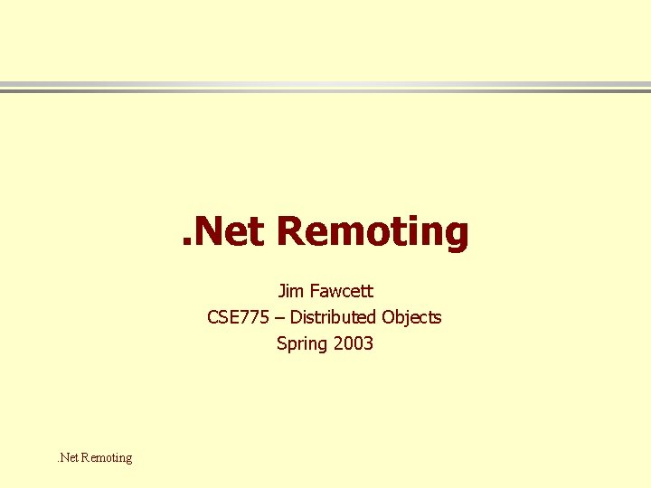 . Net Remoting Jim Fawcett CSE 775 – Distributed Objects Spring 2003 . Net