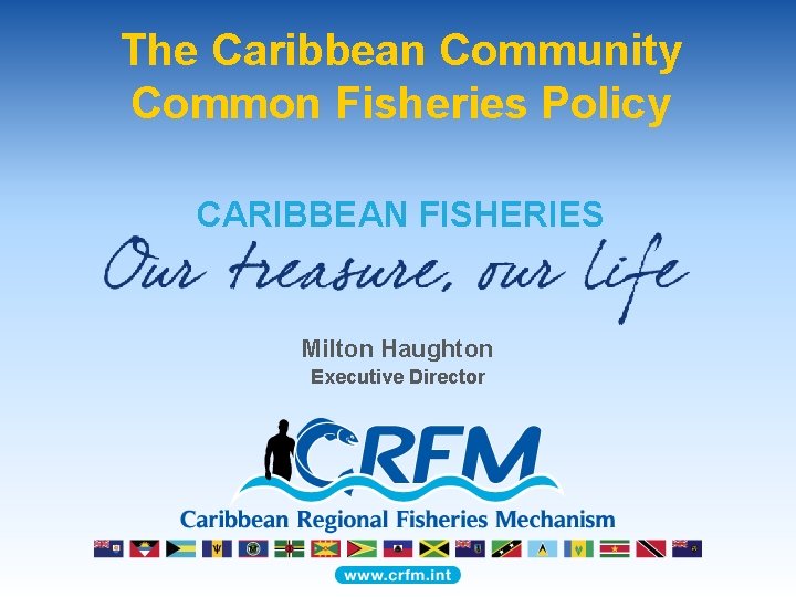 The Caribbean Community Common Fisheries Policy CARIBBEAN FISHERIES Milton Haughton Executive Director 