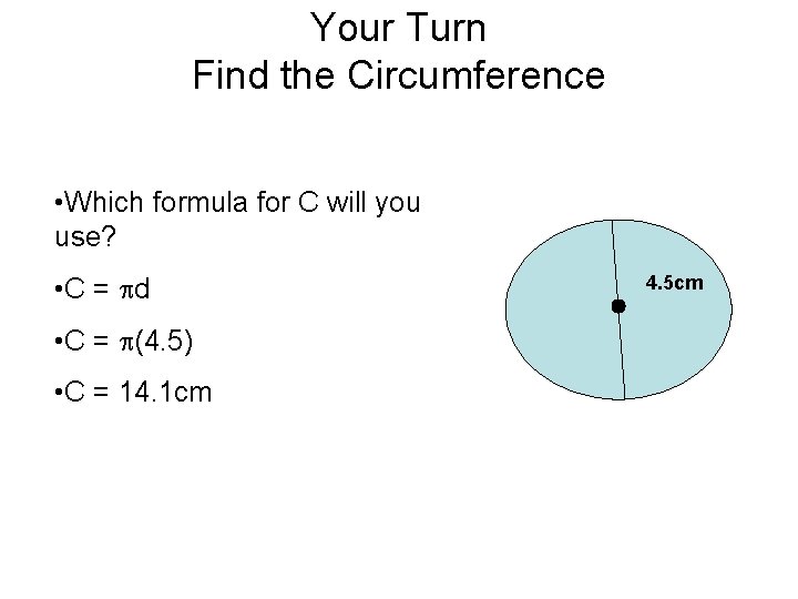 Your Turn Find the Circumference • Which formula for C will you use? •