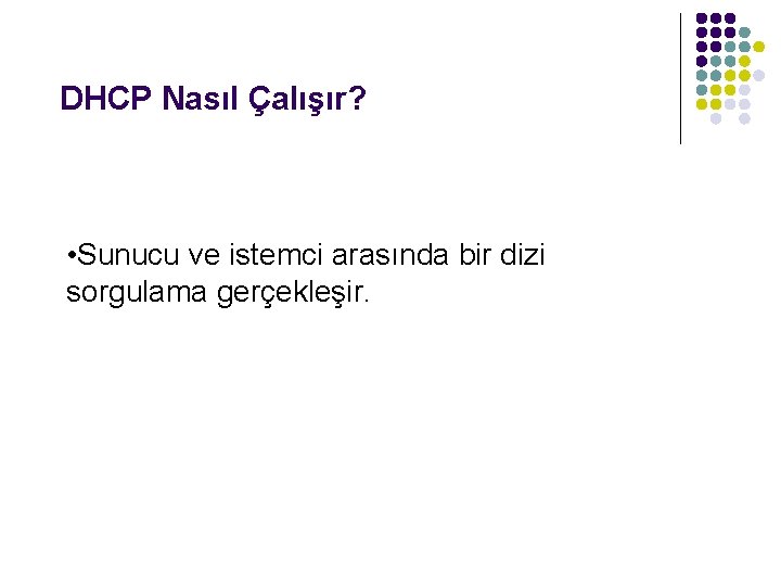 DHCP Nasıl Çalışır? • Sunucu ve istemci arasında bir dizi sorgulama gerçekleşir. 