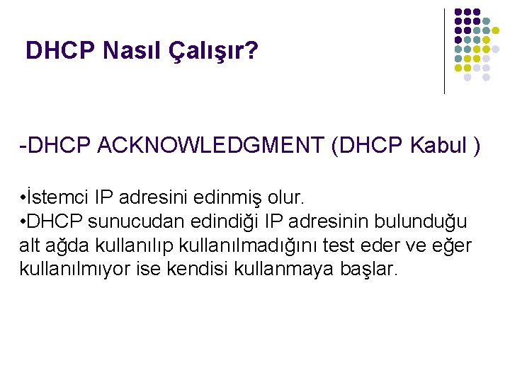 DHCP Nasıl Çalışır? -DHCP ACKNOWLEDGMENT (DHCP Kabul ) • İstemci IP adresini edinmiş olur.