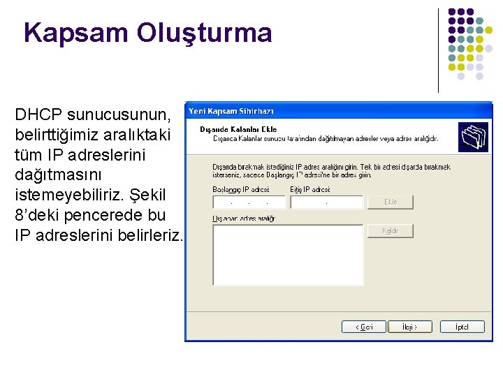 Kapsam Oluşturma DHCP sunucusunun, belirttiğimiz aralıktaki tüm IP adreslerini dağıtmasını istemeyebiliriz. Şekil 8’deki pencerede