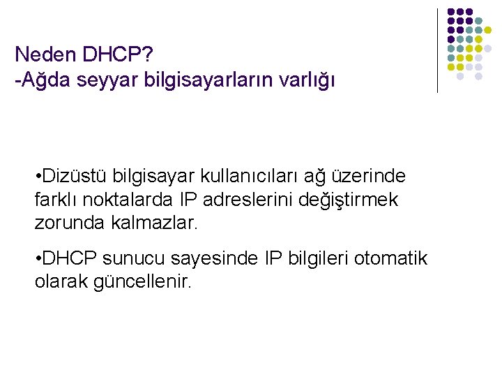 Neden DHCP? -Ağda seyyar bilgisayarların varlığı • Dizüstü bilgisayar kullanıcıları ağ üzerinde farklı noktalarda