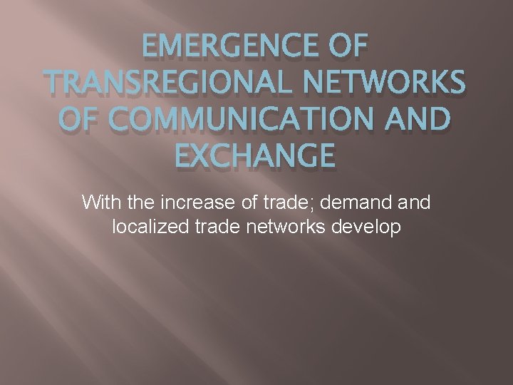 EMERGENCE OF TRANSREGIONAL NETWORKS OF COMMUNICATION AND EXCHANGE With the increase of trade; demand