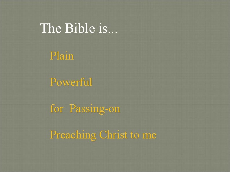 The Bible is. . . Plain Powerful for Passing-on Preaching Christ to me The Bible is. . . Plain Powerful for Passing-on Preaching Christ to me