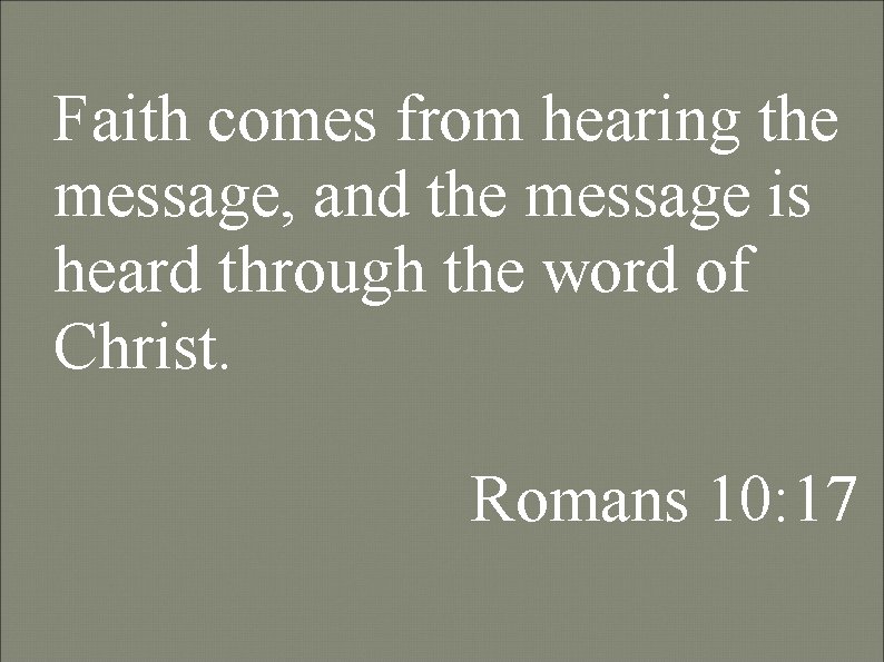 Faith comes from hearing the message, and the message is heard through the word Faith comes from hearing the message, and the message is heard through the word