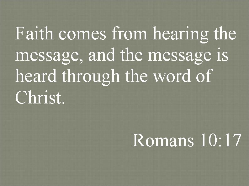 Faith comes from hearing the message, and the message is heard through the word