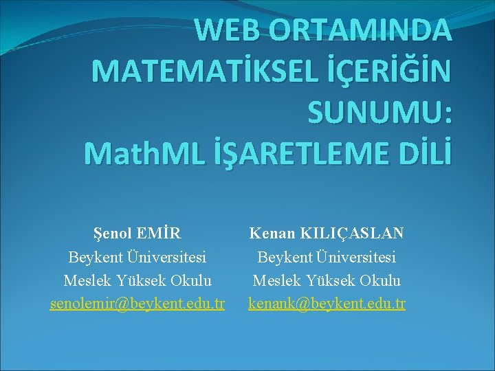 WEB ORTAMINDA MATEMATİKSEL İÇERİĞİN SUNUMU: Math. ML İŞARETLEME DİLİ Şenol EMİR Beykent Üniversitesi Meslek