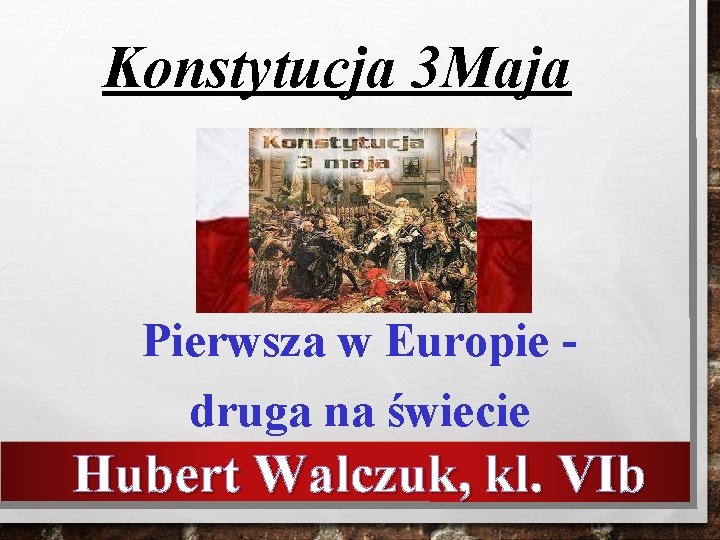 Konstytucja 3 Maja Pierwsza w Europie druga na świecie Hubert Walczuk, kl. VIb 