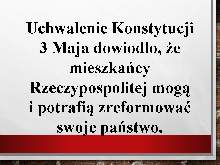 Uchwalenie Konstytucji 3 Maja dowiodło, że mieszkańcy Rzeczypospolitej mogą i potrafią zreformować swoje państwo.