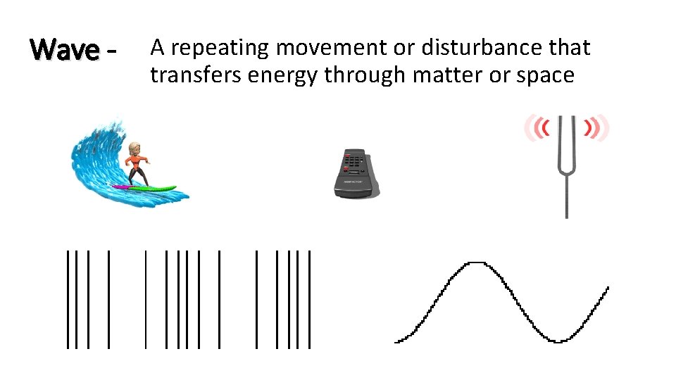 Wave - A repeating movement or disturbance that transfers energy through matter or space
