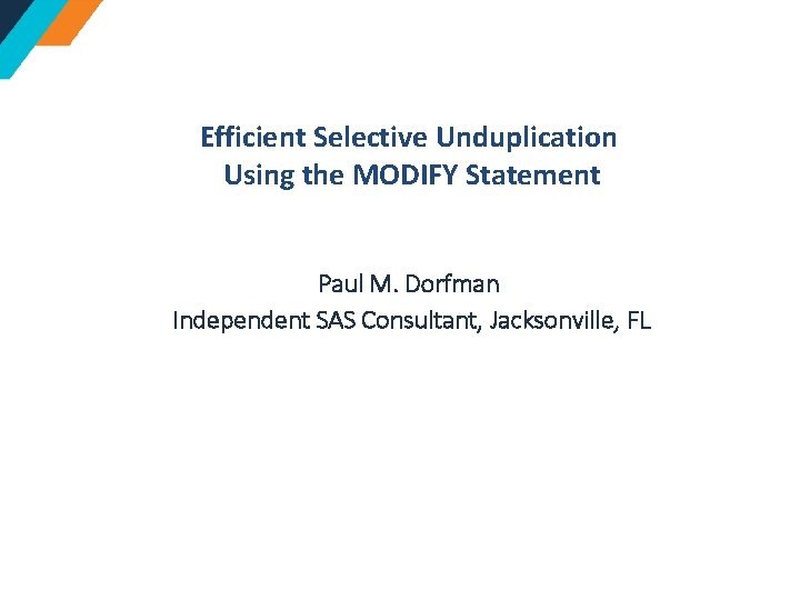 Efficient Selective Unduplication Using the MODIFY Statement Paul M. Dorfman Independent SAS Consultant, Jacksonville,