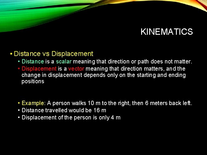 KINEMATICS • Distance vs Displacement • Distance is a scalar meaning that direction or