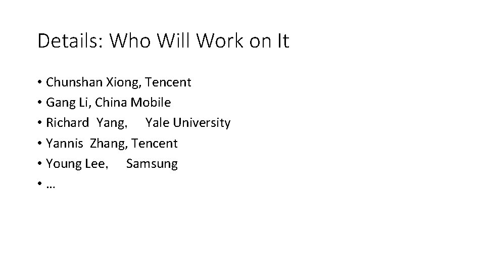 Details: Who Will Work on It • Chunshan Xiong, Tencent • Gang Li, China