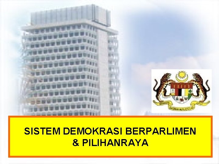 SISTEM DEMOKRASI BERPARLIMEN & PILIHANRAYA 
