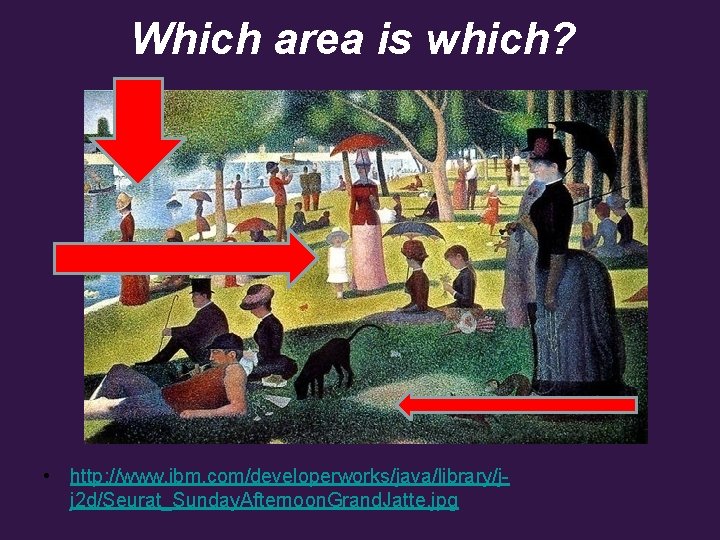 Which area is which? • http: //www. ibm. com/developerworks/java/library/jj 2 d/Seurat_Sunday. Afternoon. Grand. Jatte.