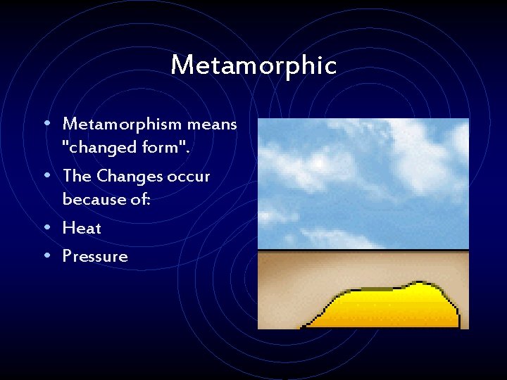 Metamorphic • Metamorphism means "changed form". • The Changes occur because of: • Heat