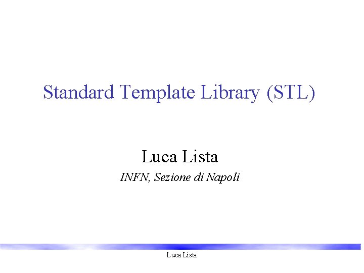 Standard Template Library (STL) Luca Lista INFN, Sezione di Napoli Luca Lista 