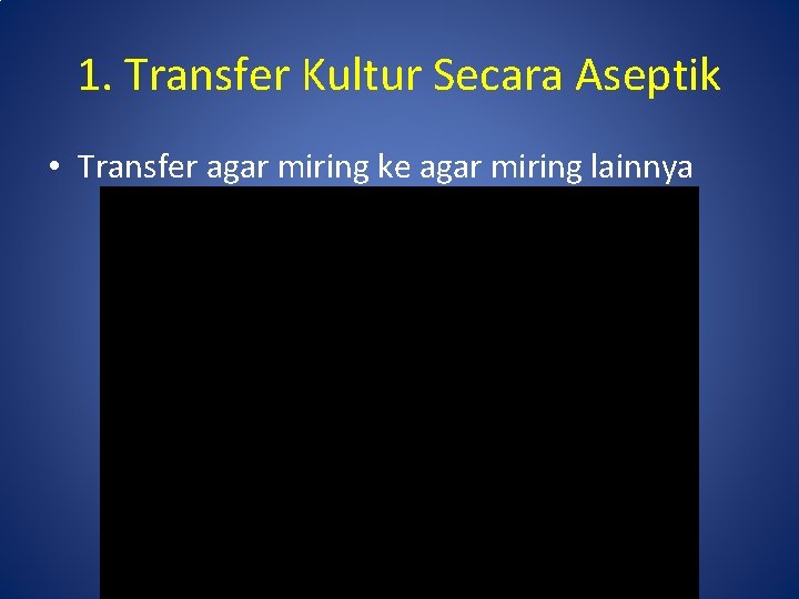 1. Transfer Kultur Secara Aseptik • Transfer agar miring ke agar miring lainnya 