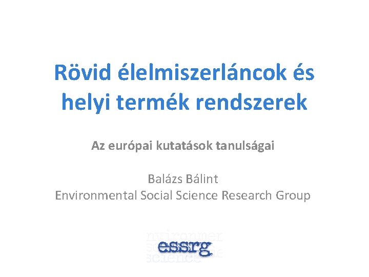 Rövid élelmiszerláncok és helyi termék rendszerek Az európai kutatások tanulságai Balázs Bálint Environmental Social