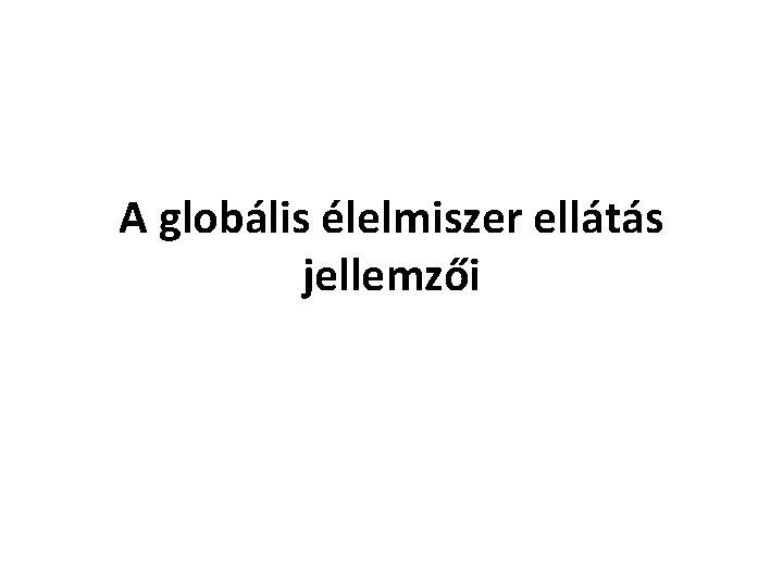 A globális élelmiszer ellátás jellemzői 