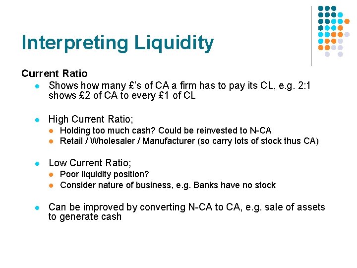 Interpreting Liquidity Current Ratio l Shows how many £’s of CA a firm has Interpreting Liquidity Current Ratio l Shows how many £’s of CA a firm has