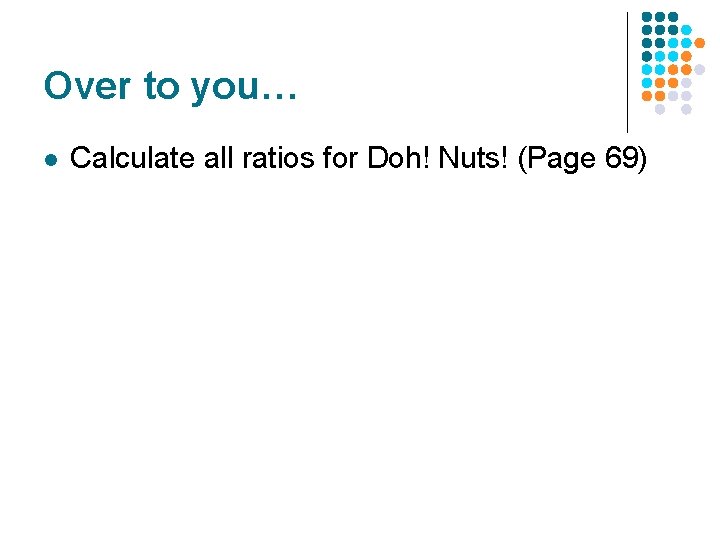 Over to you… l Calculate all ratios for Doh! Nuts! (Page 69) Over to you… l Calculate all ratios for Doh! Nuts! (Page 69)