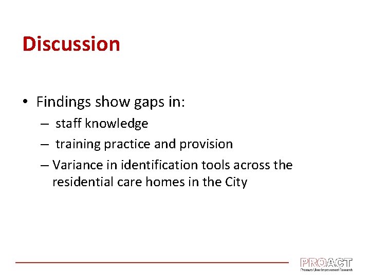 Discussion • Findings show gaps in: – staff knowledge – training practice and provision