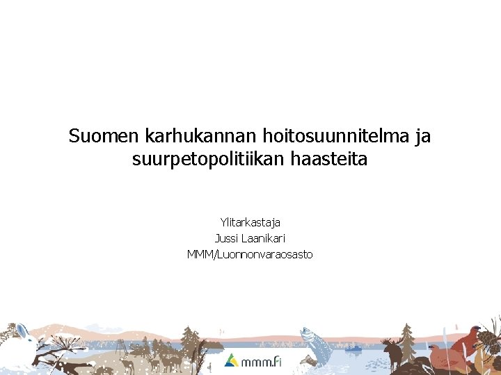 Suomen karhukannan hoitosuunnitelma ja suurpetopolitiikan haasteita Ylitarkastaja Jussi Laanikari MMM/Luonnonvaraosasto 