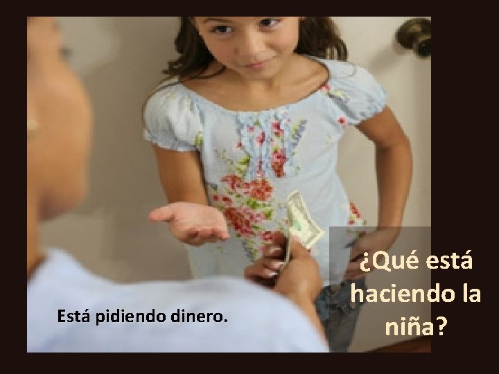 Está pidiendo dinero. ¿Qué está haciendo la niña? 