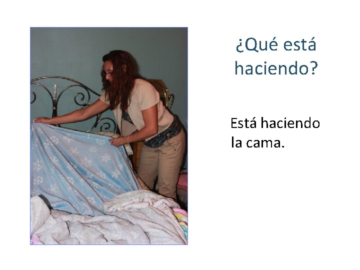 ¿Qué está haciendo? Está haciendo la cama. 