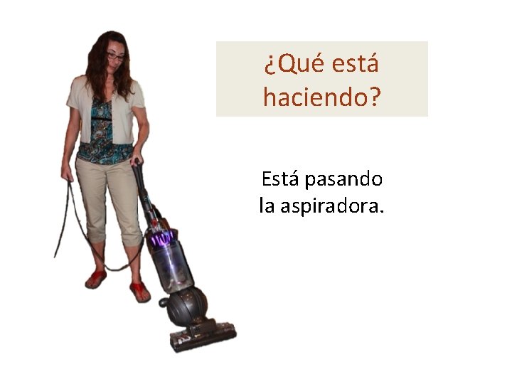 ¿Qué está haciendo? Está pasando la aspiradora. 
