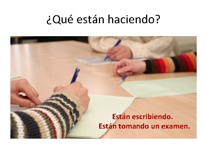 ¿Qué están haciendo? Están escribiendo. Están tomando un examen. 