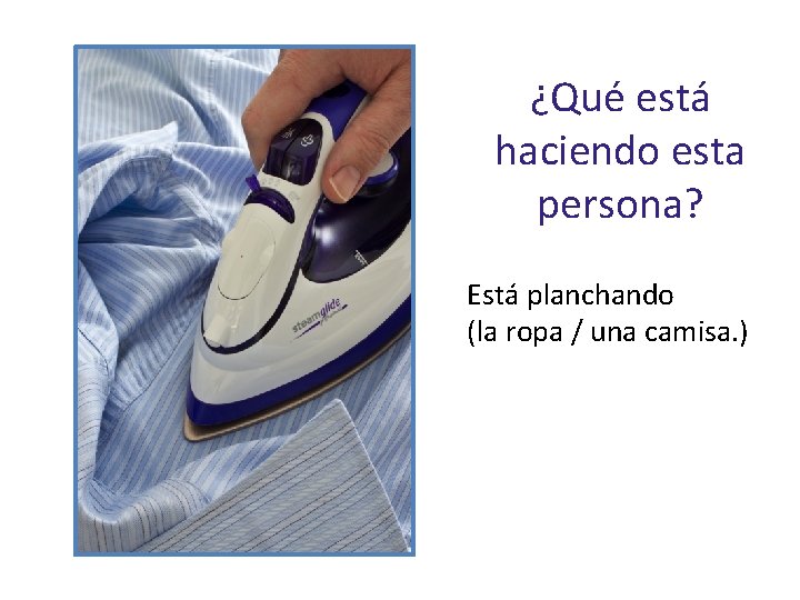 ¿Qué está haciendo esta persona? Está planchando (la ropa / una camisa. ) 