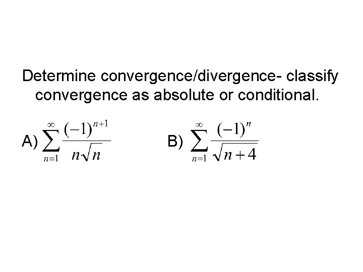 Determine convergence/divergence- classify convergence as absolute or conditional. A) B) 