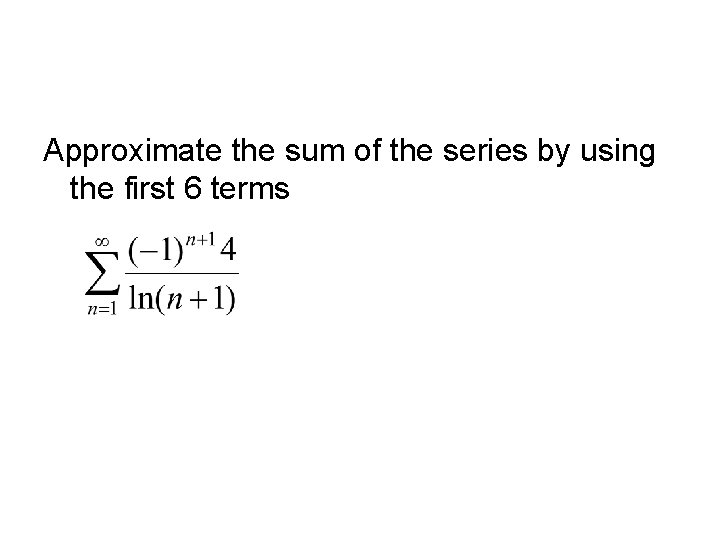 Approximate the sum of the series by using the first 6 terms 