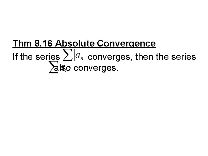 Thm 8. 16 Absolute Convergence If the series converges, then the series also converges.
