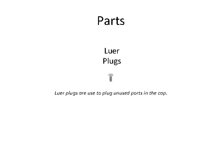 Parts Luer Plugs Luer plugs are use to plug unused ports in the cap.