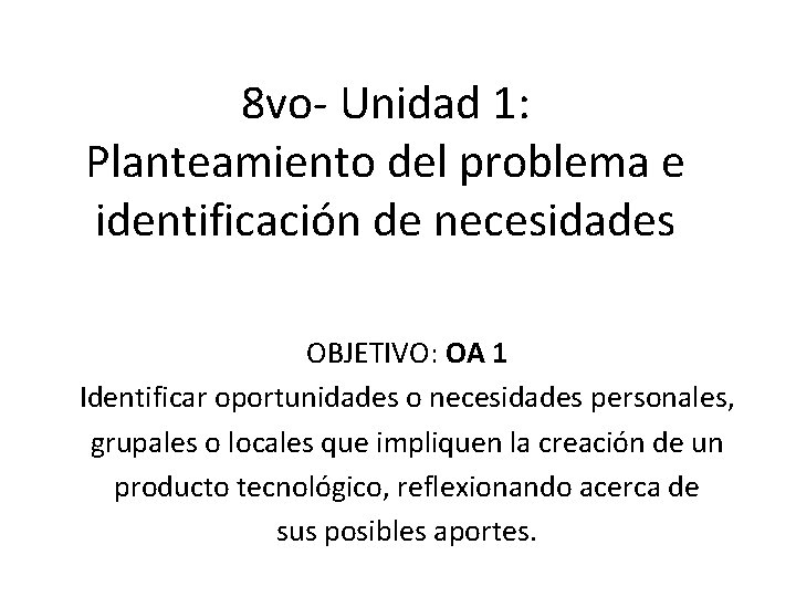 8 vo- Unidad 1: Planteamiento del problema e identificación de necesidades OBJETIVO: OA 1