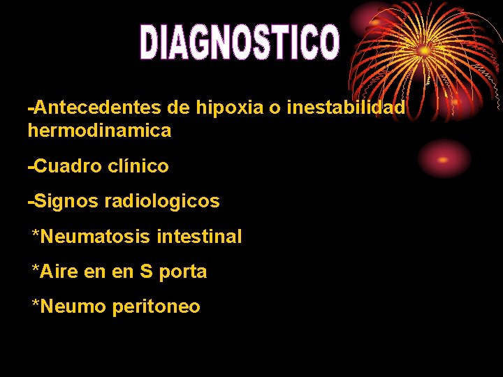 -Antecedentes de hipoxia o inestabilidad hermodinamica -Cuadro clínico -Signos radiologicos *Neumatosis intestinal *Aire en