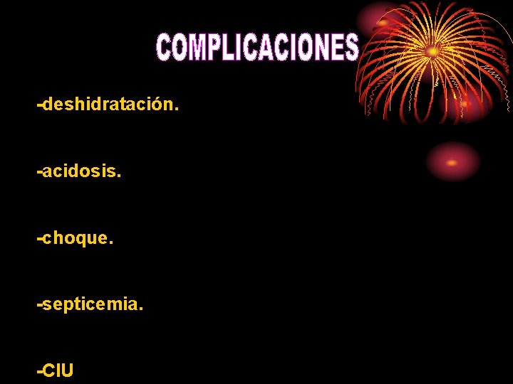 -deshidratación. -acidosis. -choque. -septicemia. -CIU 