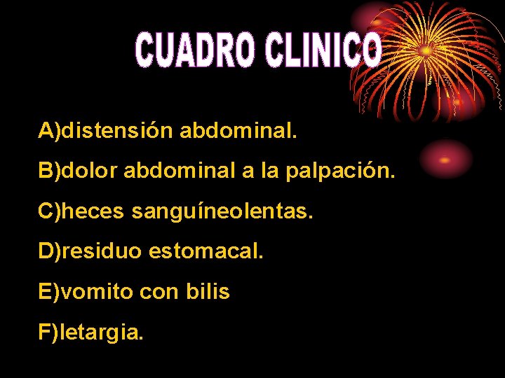 A)distensión abdominal. B)dolor abdominal a la palpación. C)heces sanguíneolentas. D)residuo estomacal. E)vomito con bilis A)distensión abdominal. B)dolor abdominal a la palpación. C)heces sanguíneolentas. D)residuo estomacal. E)vomito con bilis